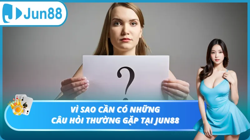 Vì sao cần có những câu hỏi thường gặp tại Jun88