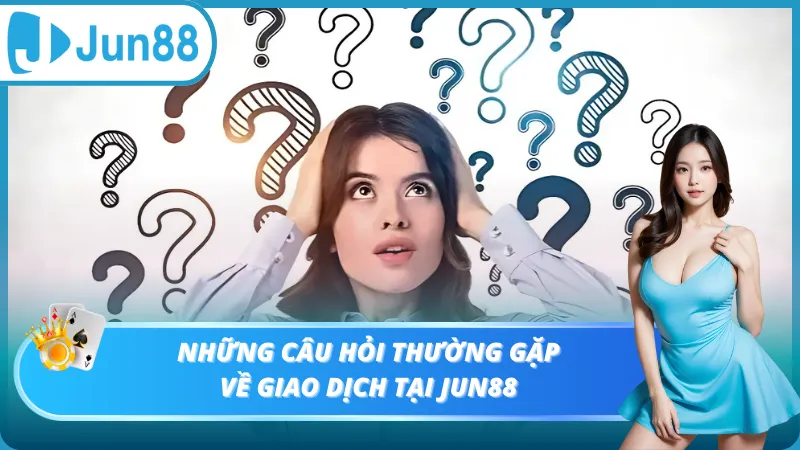 Những câu hỏi thường gặp về giao dịch tại Jun88
