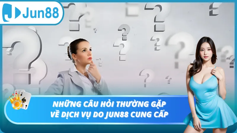 Những câu hỏi thường gặp về dịch vụ do Jun88 cung cấp