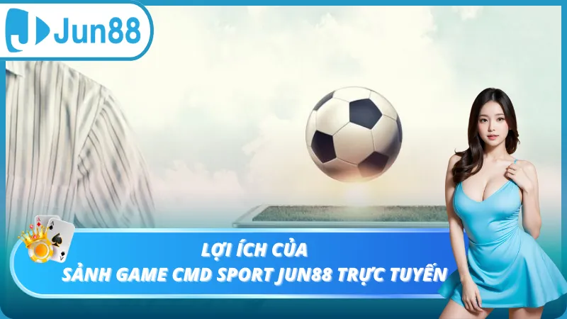 Lợi ích của sảnh game Cmd Sport Jun88 trực tuyến