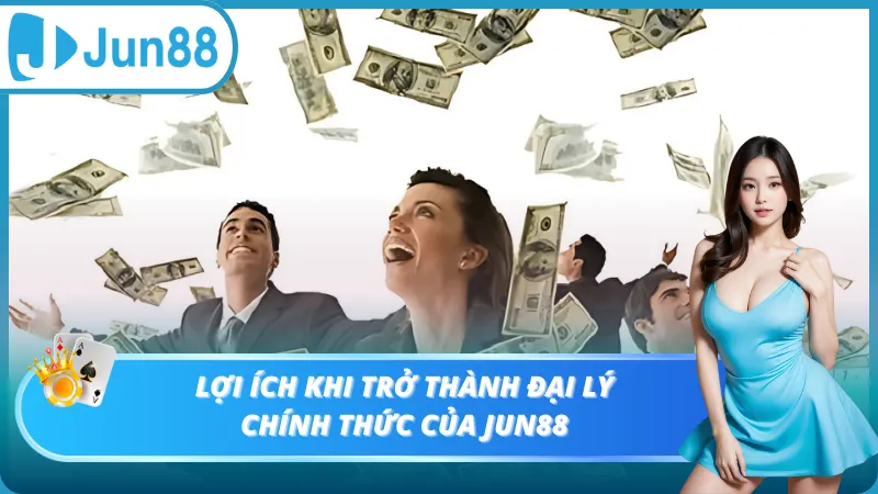 Lợi ích khi trở thành đại lý Jun88