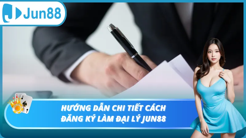 Hướng dẫn chi tiết đăng ký đại lý Jun88