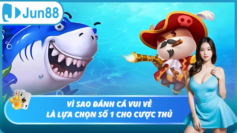 Vì sao đánh cá vui vẻ là lựa chọn số 1 cho cược thủ