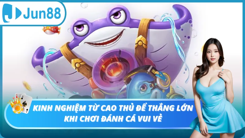 Kinh nghiệm từ cao thủ để thắng lớn khi chới đánh cá vui vẻ