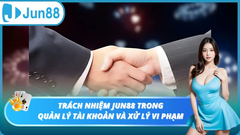 Trách nhiệm của Jun88 trong quản lý và xử lý vi phạm