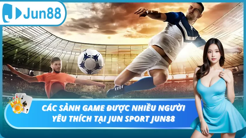 Các sảnh game được nhiều người yêu thích tại Jun Sport Jun88
