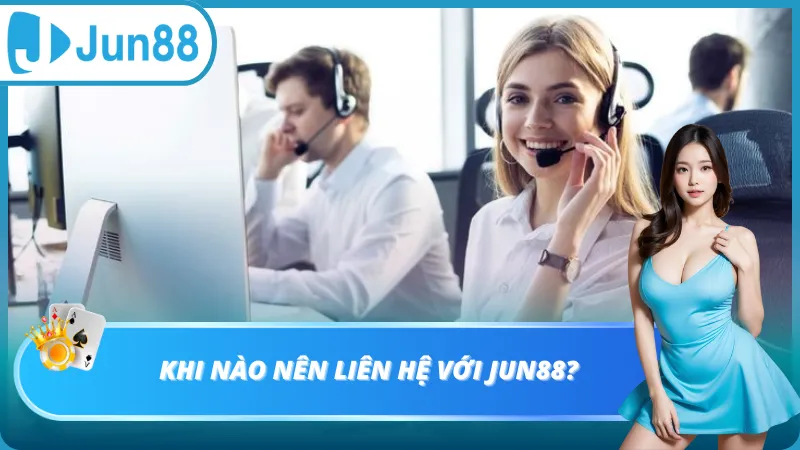 Khi nào nên liên hệ với Jun88