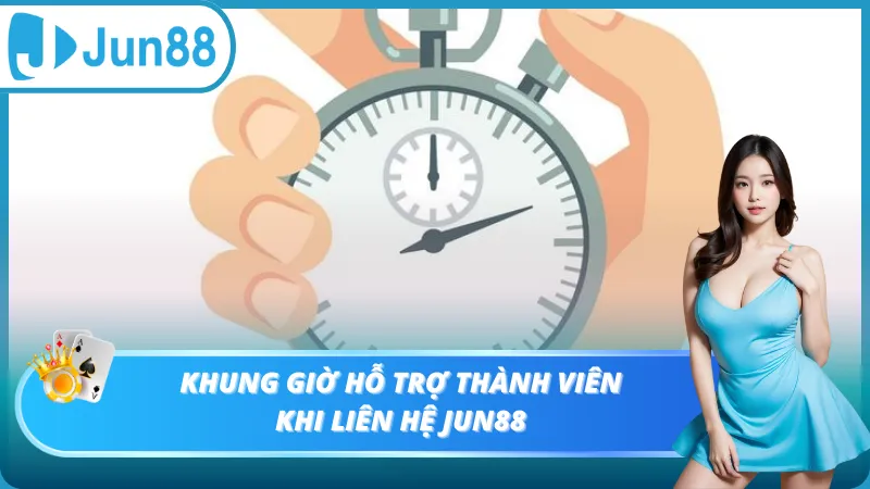 Khung giờ hỗ trợ thành viên khi liên hệ Jun88