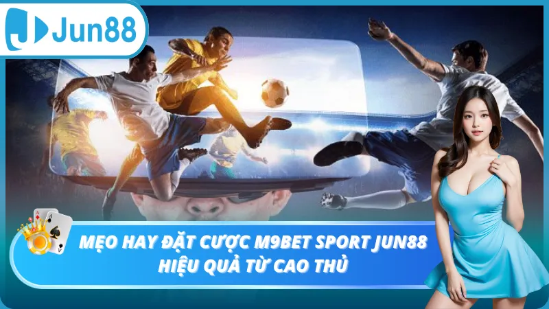Mẹo hay đặt cược M9bet Sport Jun88 hiệu quả từ cao thủ