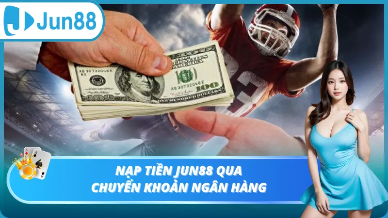 Nạp tiền Jun88 hình thức chuyển khoản ngân hàng