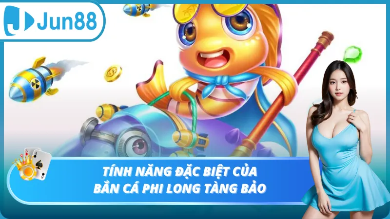 Tính năng đặc biệt của bắn cá Phi Long Tàng Bảo