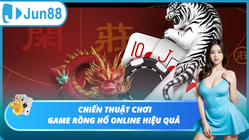 Chiến thuật chơi game rồng hổ online hiệu quả