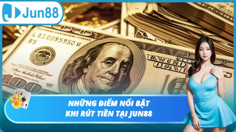 Những điểm nổi bật khi rút tiền Jun88