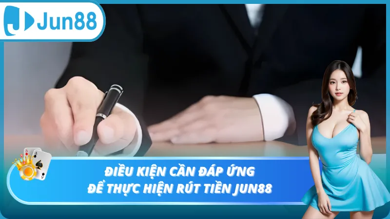 Điều kiện cần đáp ứng để rút tiền Jun88