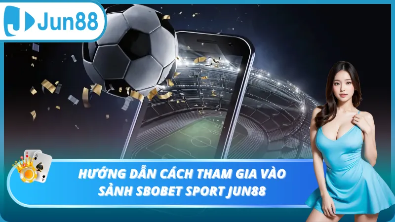 Hướng dẫn cách tham gia vào sảnh Sbobet Sport Jun88