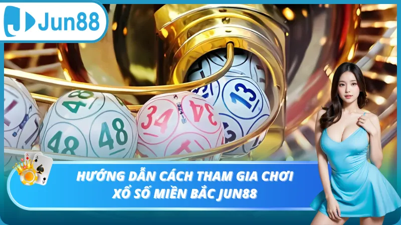 Hướng dẫn cách tham gia chơi xổ số Miền Bắc Jun88
